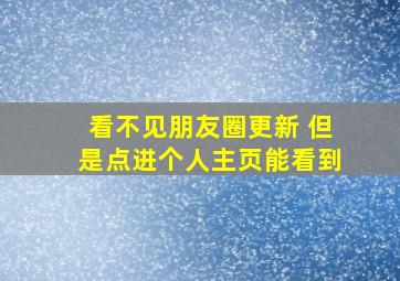 看不见朋友圈更新 但是点进个人主页能看到